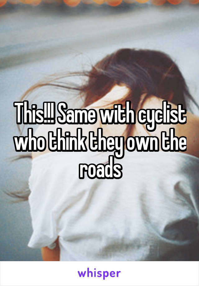 This!!! Same with cyclist who think they own the roads