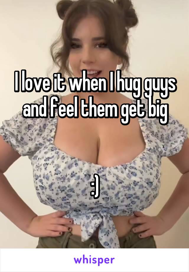 I love it when I hug guys and feel them get big


:)