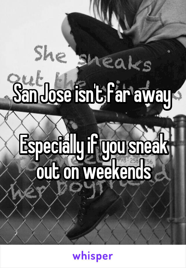 San Jose isn't far away 

Especially if you sneak out on weekends