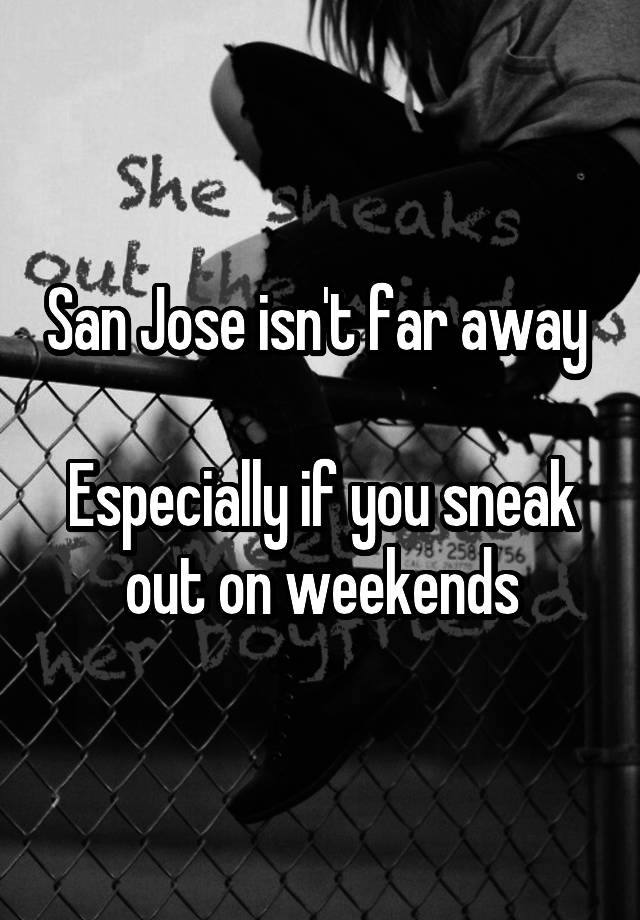 San Jose isn't far away 

Especially if you sneak out on weekends