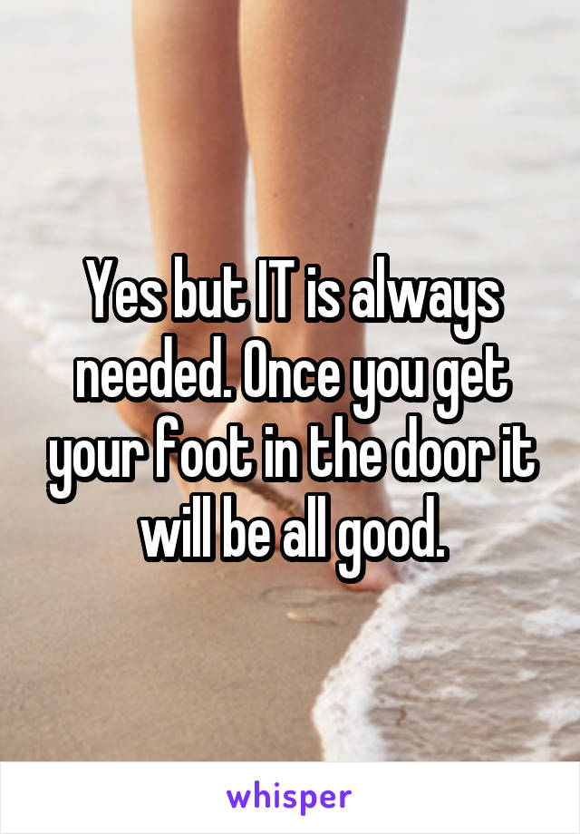 Yes but IT is always needed. Once you get your foot in the door it will be all good.