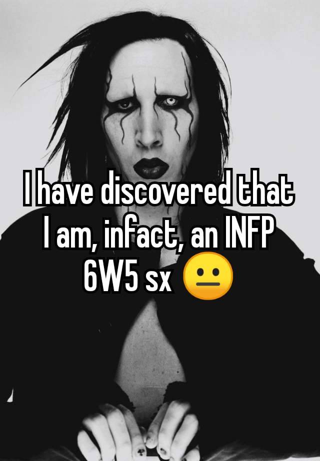 I have discovered that I am, infact, an INFP 6W5 sx 😐