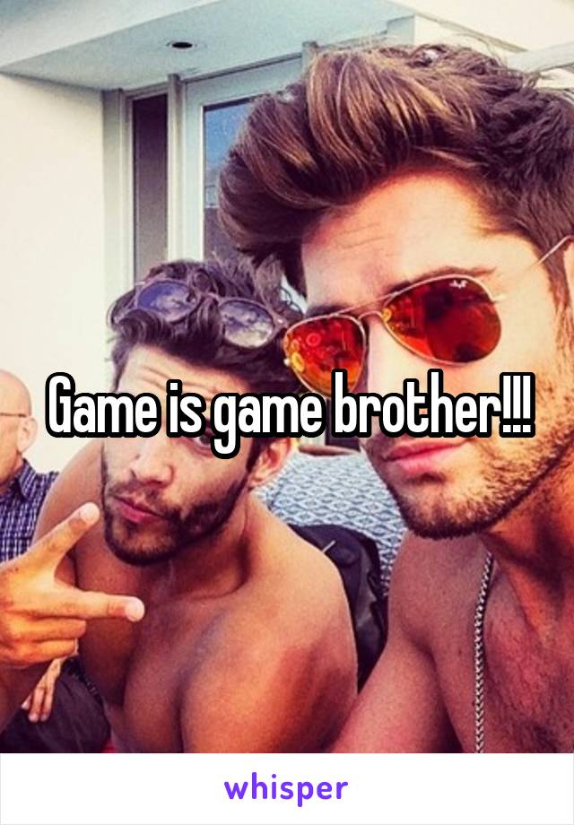 Game is game brother!!!