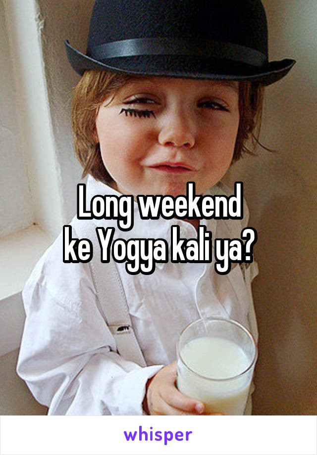 Long weekend
ke Yogya kali ya?