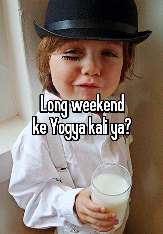 Long weekend
ke Yogya kali ya?