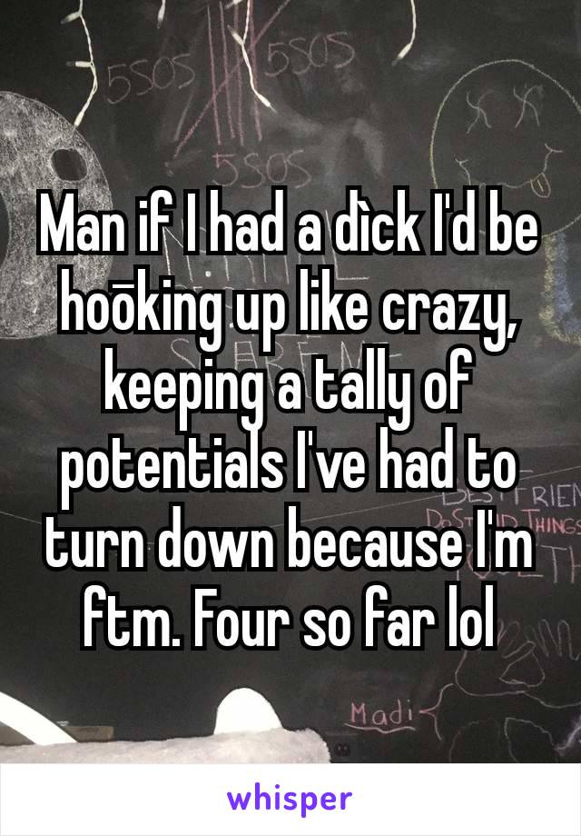 Man if I had a dìck I'd be hoōking up like crazy, keeping a tally of potentials I've had to turn down because I'm ftm. Four so far lol