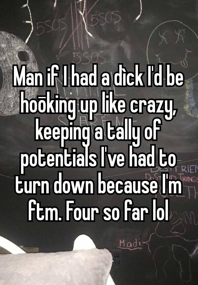 Man if I had a dìck I'd be hoōking up like crazy, keeping a tally of potentials I've had to turn down because I'm ftm. Four so far lol