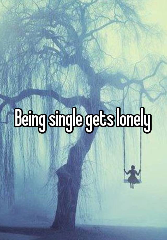 Being single gets lonely 