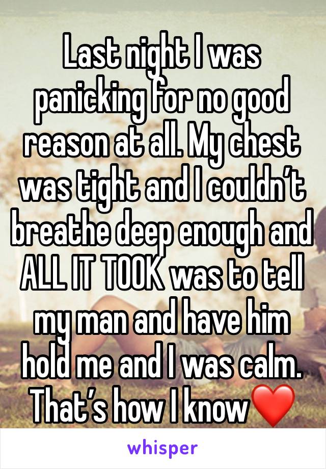 Last night I was panicking for no good reason at all. My chest was tight and I couldn’t breathe deep enough and ALL IT TOOK was to tell my man and have him hold me and I was calm. That’s how I know❤️