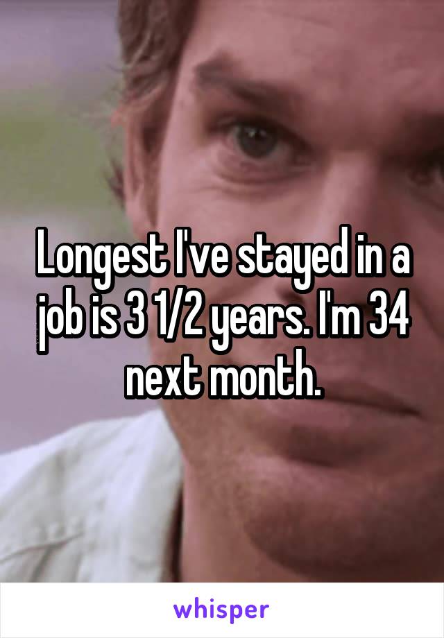 Longest I've stayed in a job is 3 1/2 years. I'm 34 next month.