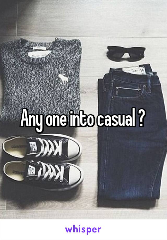 Any one into casual ? 