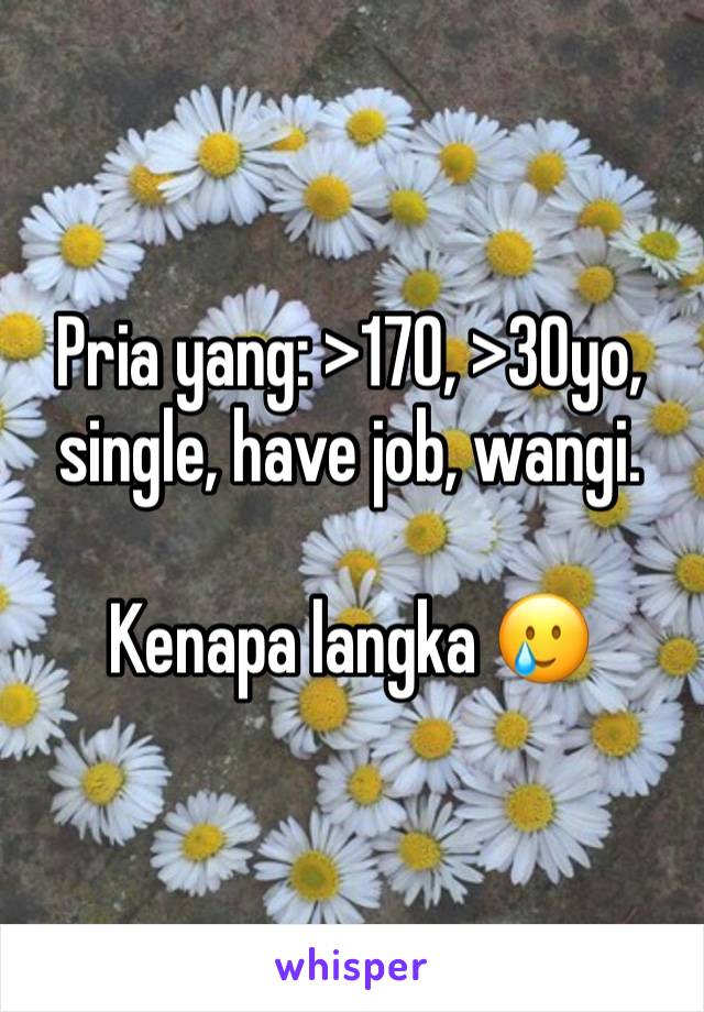 Pria yang: >170, >30yo, single, have job, wangi.

Kenapa langka 🥲