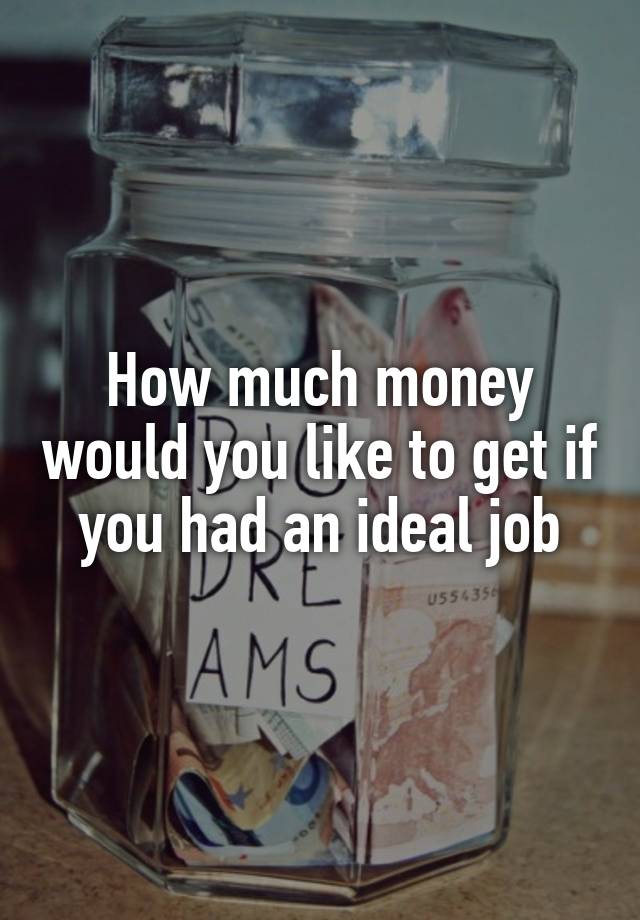 How much money would you like to get if you had an ideal job