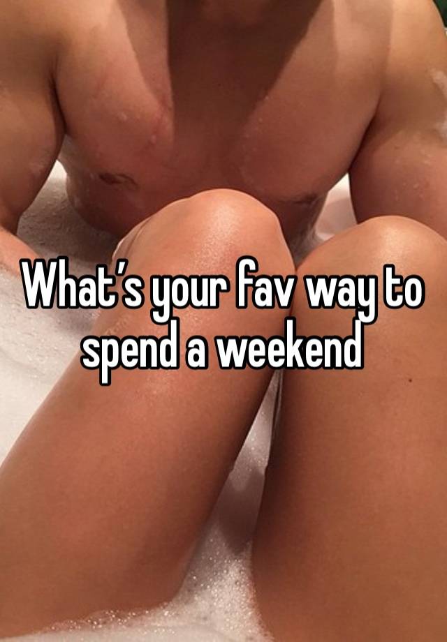 What’s your fav way to spend a weekend 