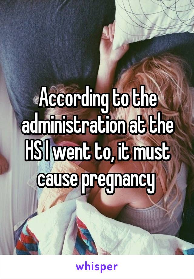 According to the administration at the HS I went to, it must cause pregnancy 