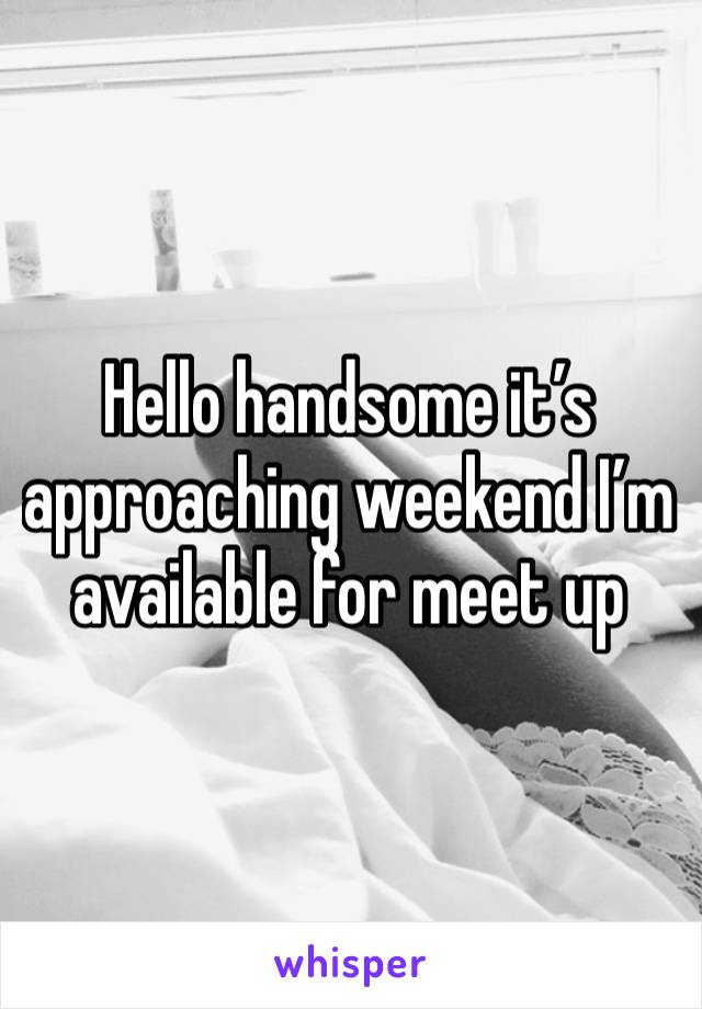 Hello handsome it’s approaching weekend I’m available for meet up 