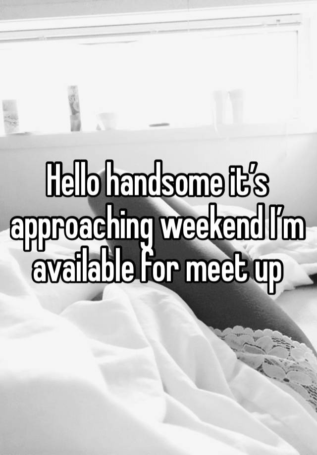 Hello handsome it’s approaching weekend I’m available for meet up 