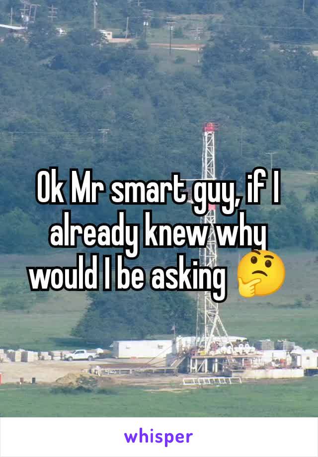 Ok Mr smart guy, if I already knew why would I be asking 🤔