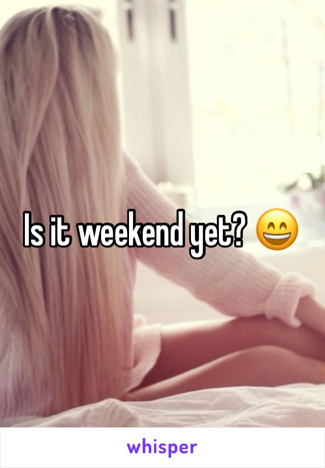 Is it weekend yet? 😄