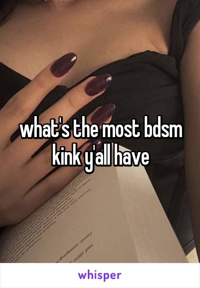 what's the most bdsm kink y'all have