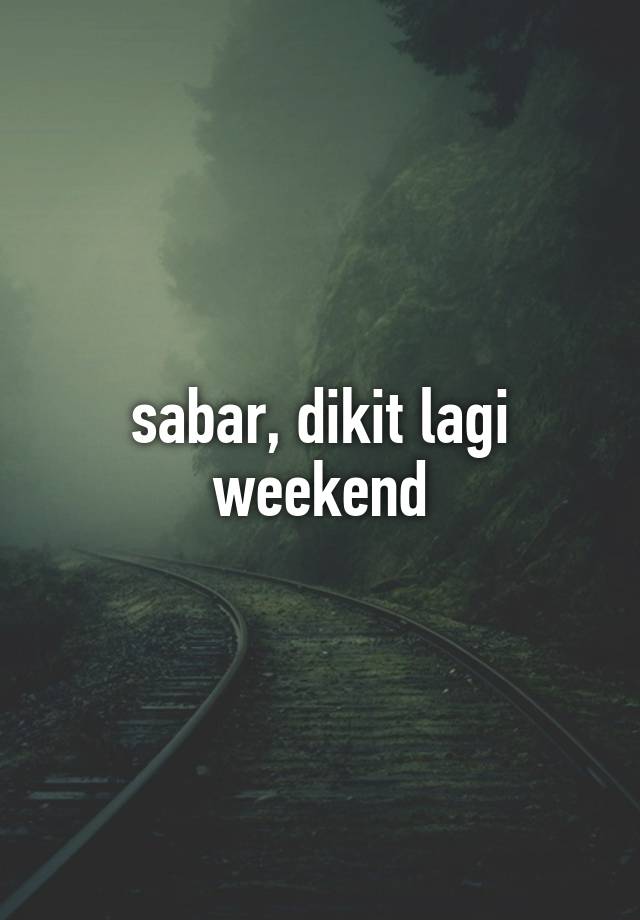 sabar, dikit lagi weekend