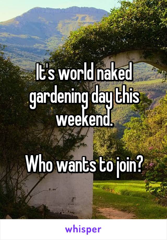 It's world naked gardening day this weekend.

Who wants to join?