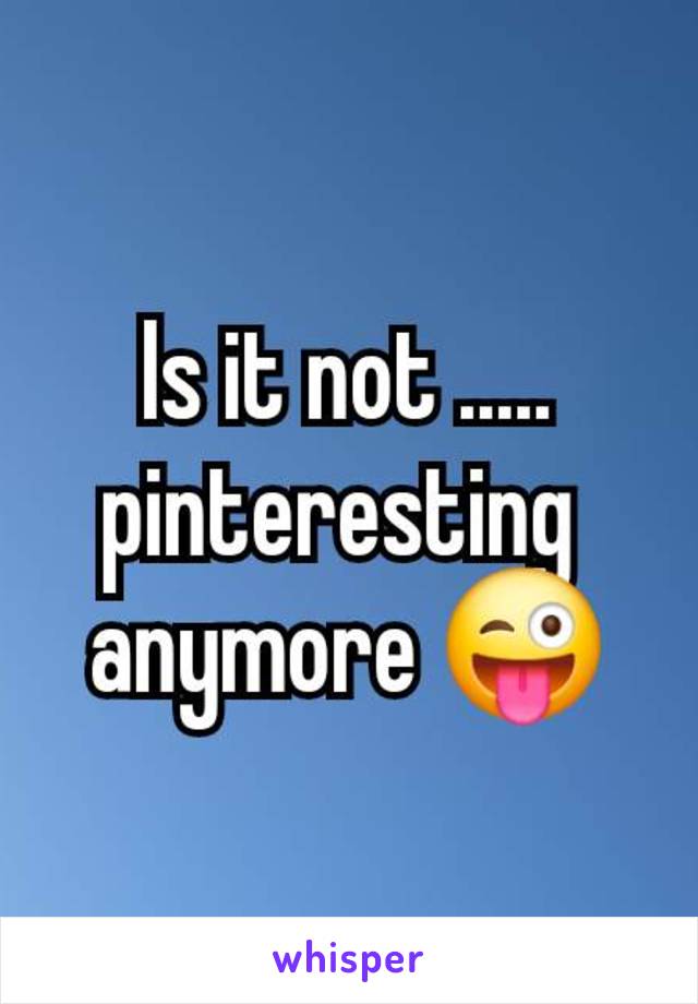Is it not .....
pinteresting 
anymore 😜