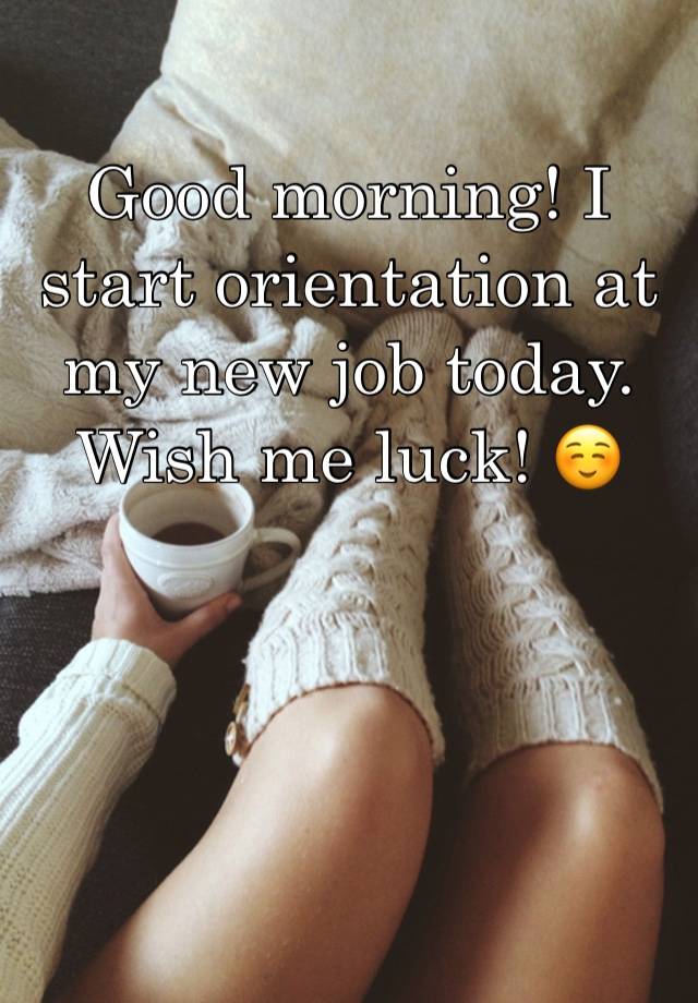 Good morning! I start orientation at my new job today. Wish me luck! ☺️