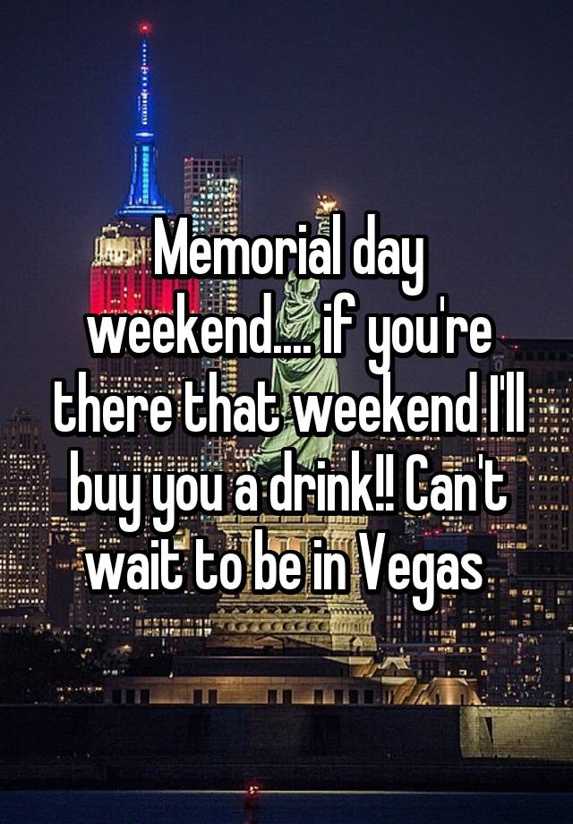 Memorial day weekend.... if you're there that weekend I'll buy you a drink!! Can't wait to be in Vegas 