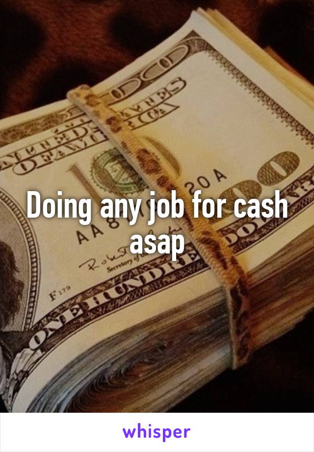 Doing any job for cash asap