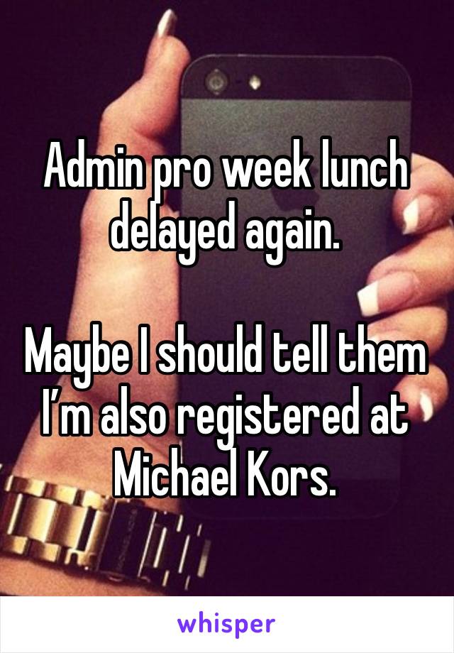 Admin pro week lunch delayed again. 

Maybe I should tell them I’m also registered at Michael Kors.