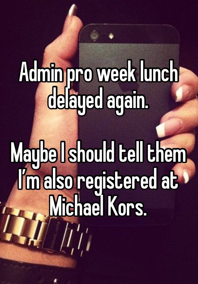 Admin pro week lunch delayed again. 

Maybe I should tell them I’m also registered at Michael Kors.