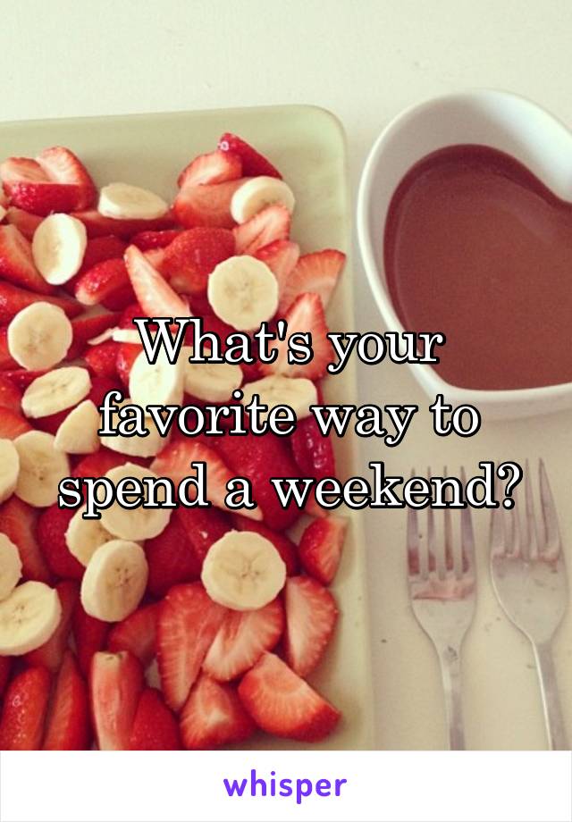 What's your favorite way to spend a weekend?