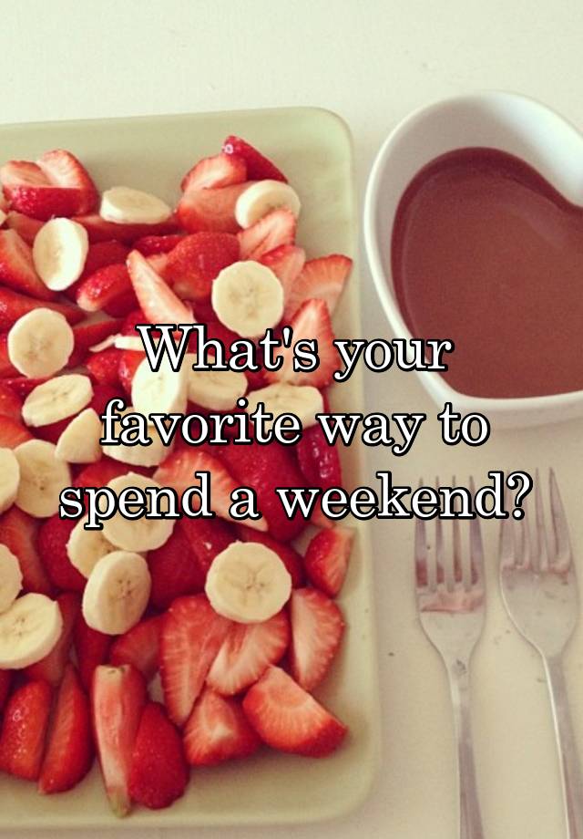 What's your favorite way to spend a weekend?