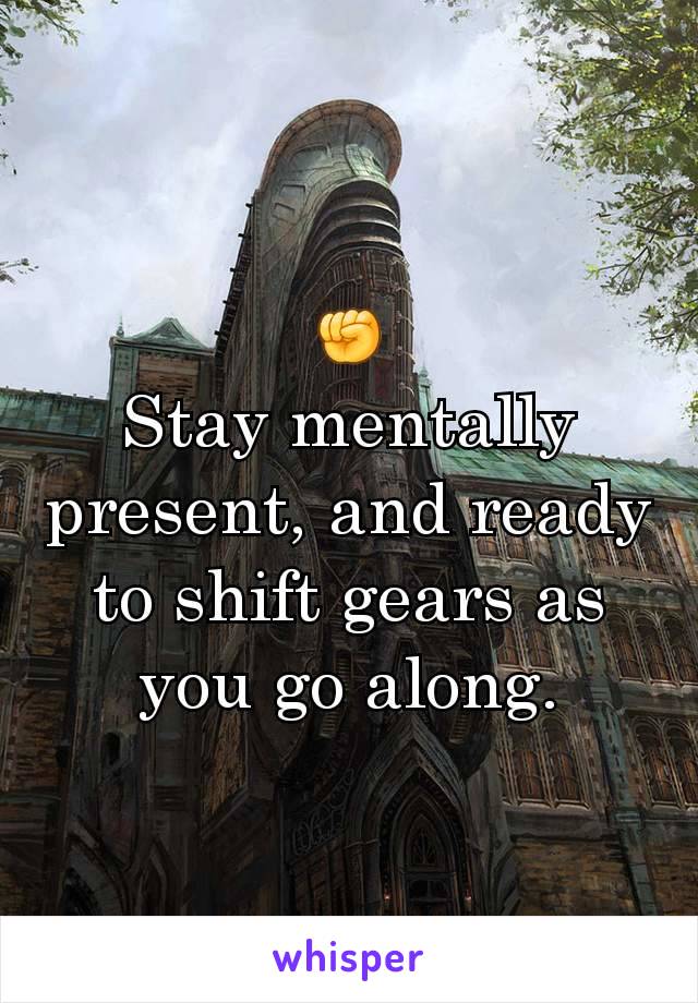 ✊️
Stay mentally present, and ready to shift gears as you go along.