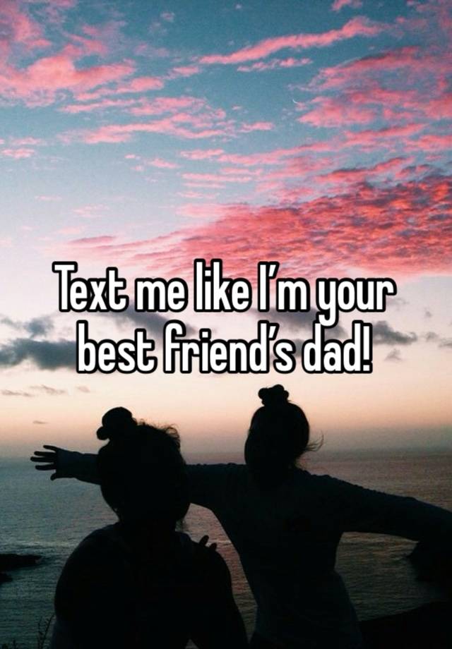 Text me like I’m your best friend’s dad!