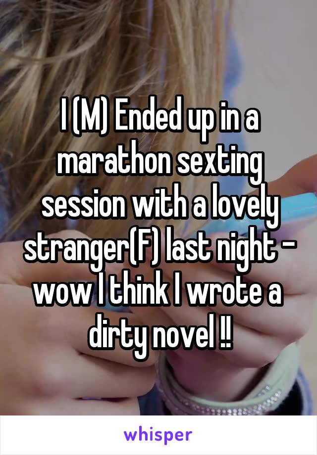 I (M) Ended up in a marathon sexting session with a lovely stranger(F) last night - wow I think I wrote a  dirty novel !!