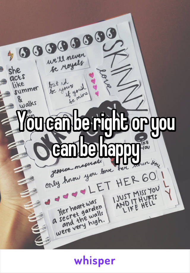 You can be right or you can be happy