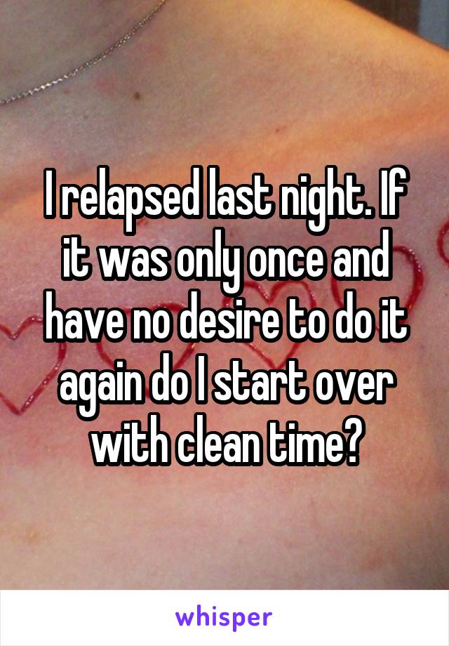 I relapsed last night. If it was only once and have no desire to do it again do I start over with clean time?