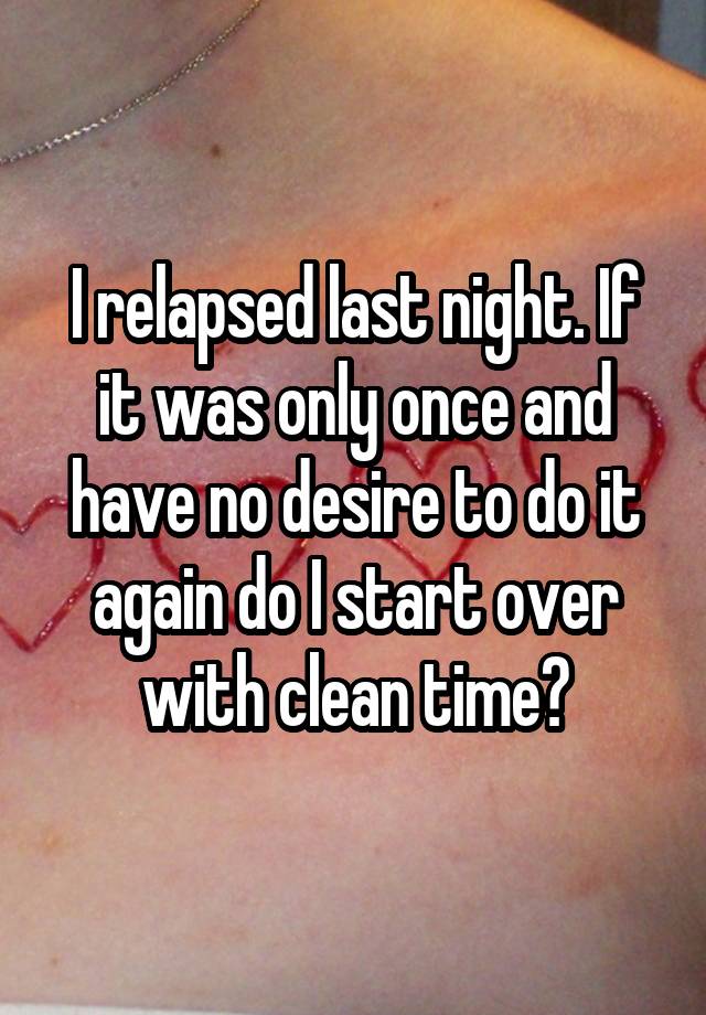 I relapsed last night. If it was only once and have no desire to do it again do I start over with clean time?