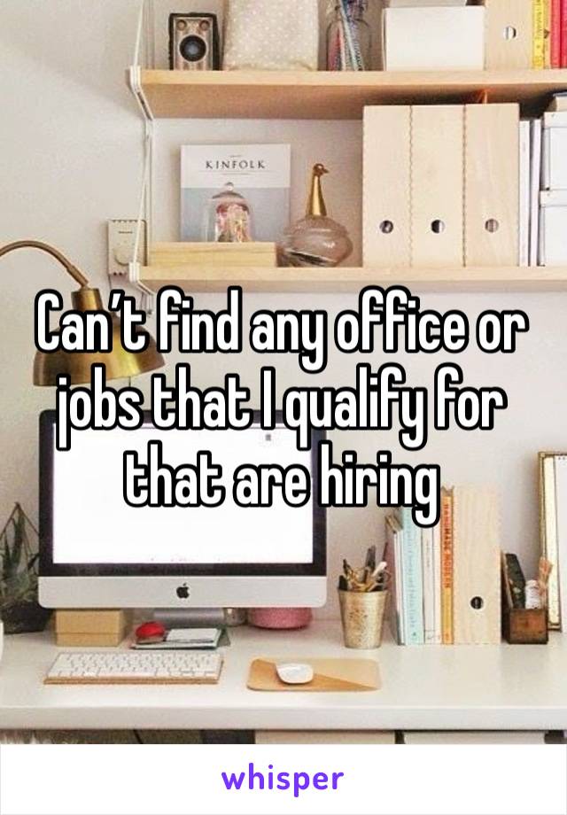 Can’t find any office or jobs that I qualify for that are hiring