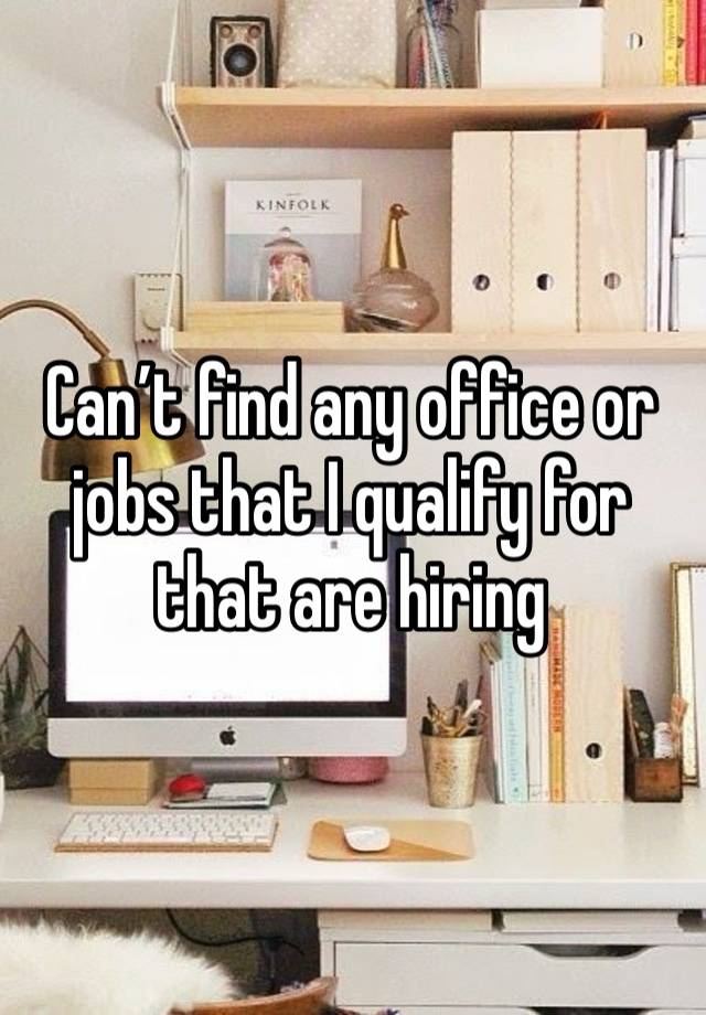 Can’t find any office or jobs that I qualify for that are hiring