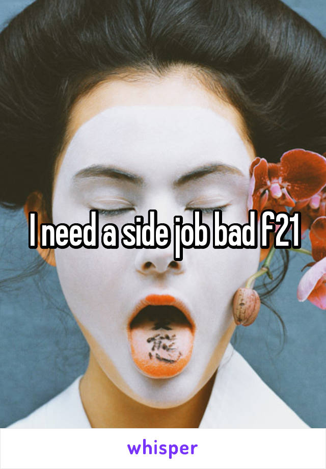 I need a side job bad f21