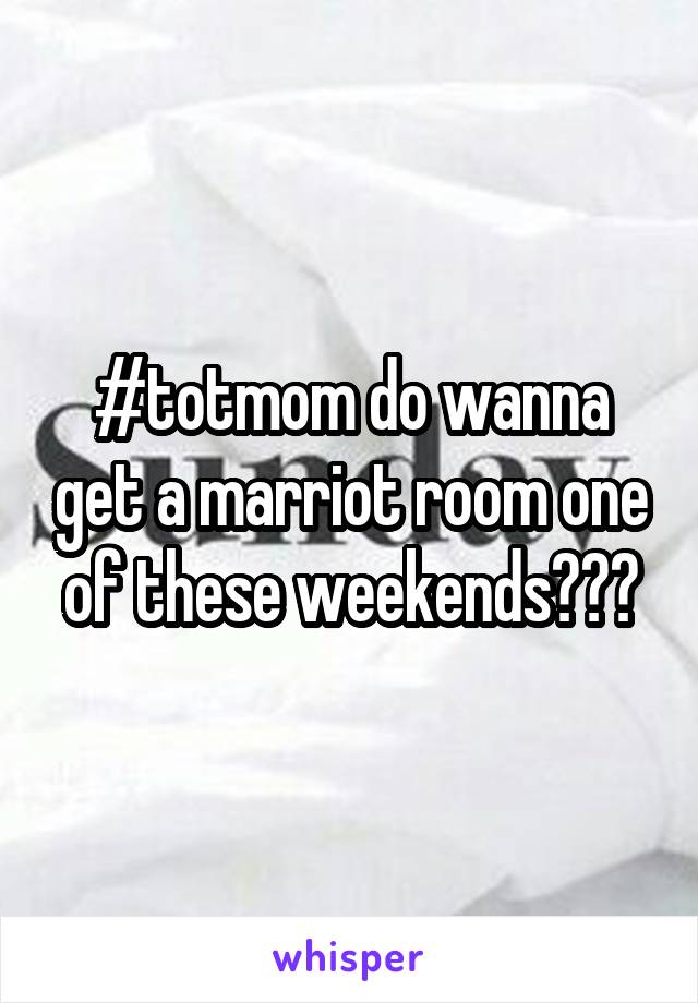 #totmom do wanna get a marriot room one of these weekends???