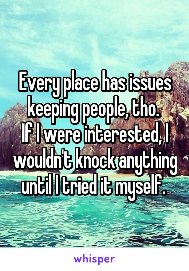 Every place has issues keeping people, tho. 
If I were interested, I wouldn't knock anything until I tried it myself. 