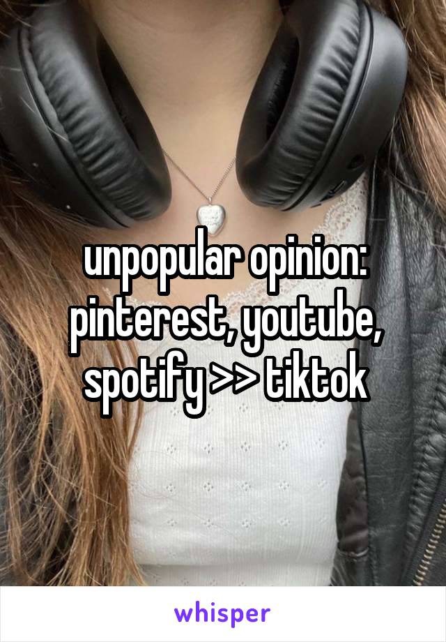 unpopular opinion:
pinterest, youtube,
spotify >> tiktok