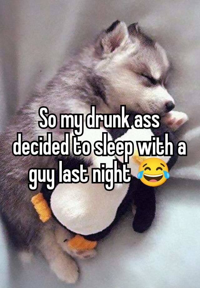 So my drunk ass decided to sleep with a guy last night 😂