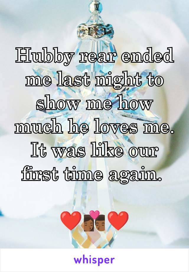 Hubby rear ended me last night to show me how much he loves me. It was like our first time again. 

❤️👩🏾‍❤️‍💋‍👨🏾❤️