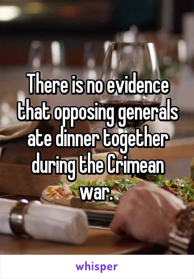 There is no evidence that opposing generals ate dinner together during the Crimean war. 