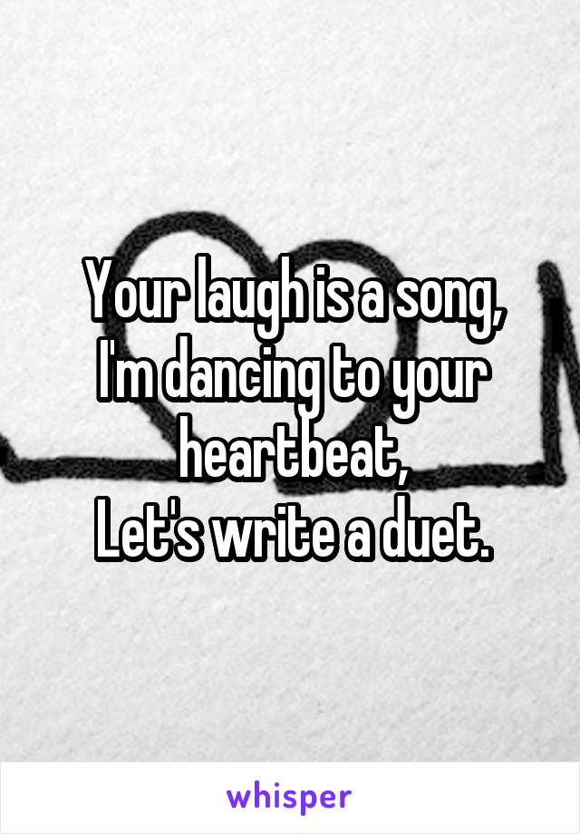 Your laugh is a song,
I'm dancing to your heartbeat,
Let's write a duet.